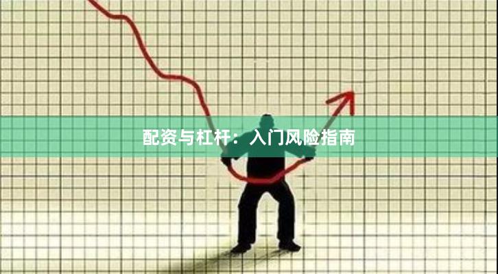 配资与杠杆：入门风险指南