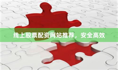 线上股票配资网站推荐，安全高效