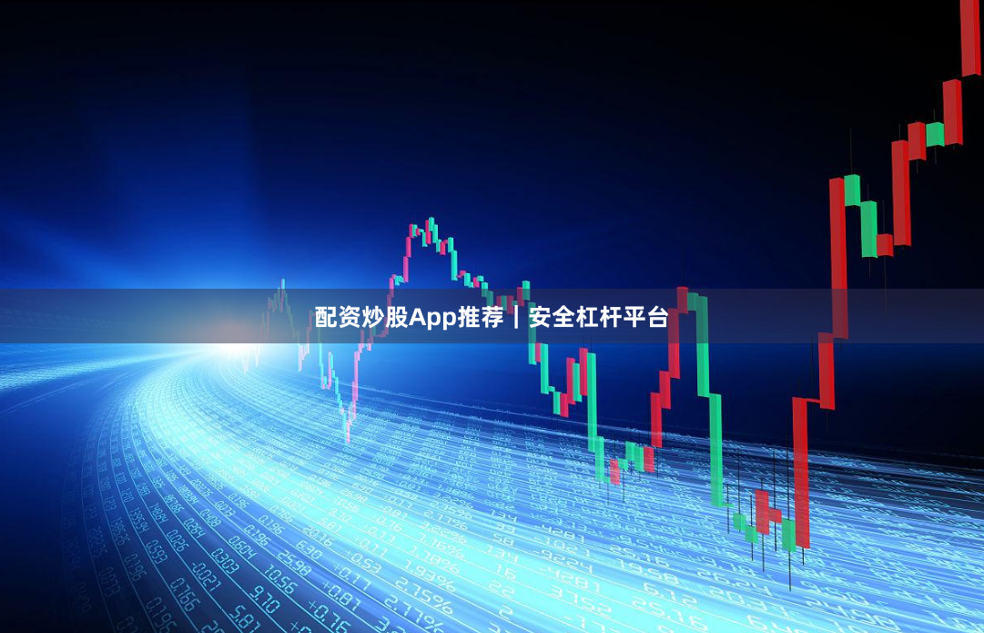 配资炒股App推荐｜安全杠杆平台