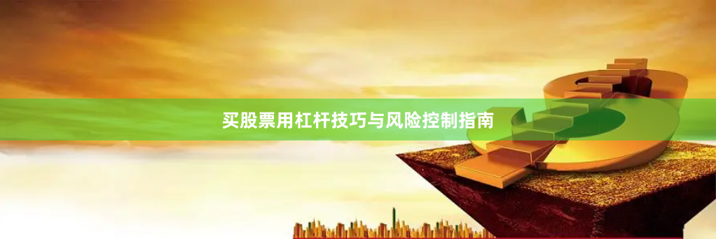 买股票用杠杆技巧与风险控制指南
