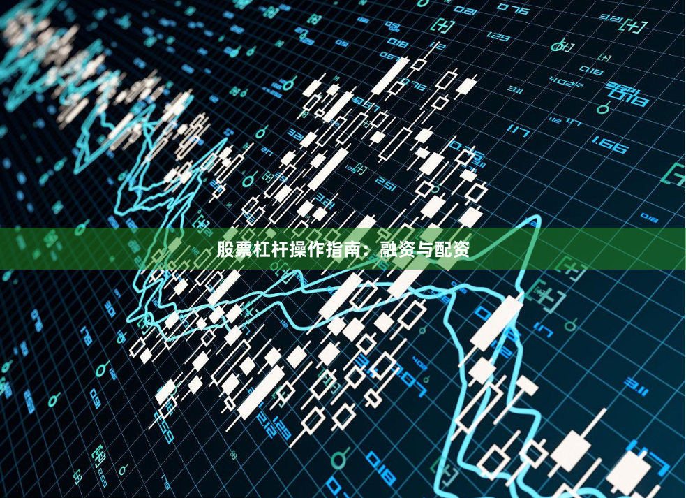 股票杠杆操作指南：融资与配资