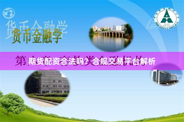 期货配资合法吗？合规交易平台解析