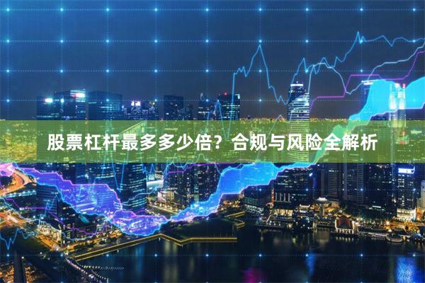 股票杠杆最多多少倍？合规与风险全解析