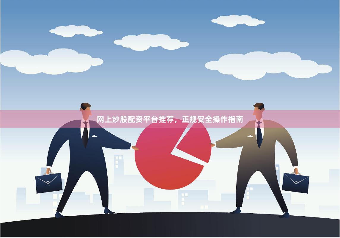 网上炒股配资平台推荐，正规安全操作指南