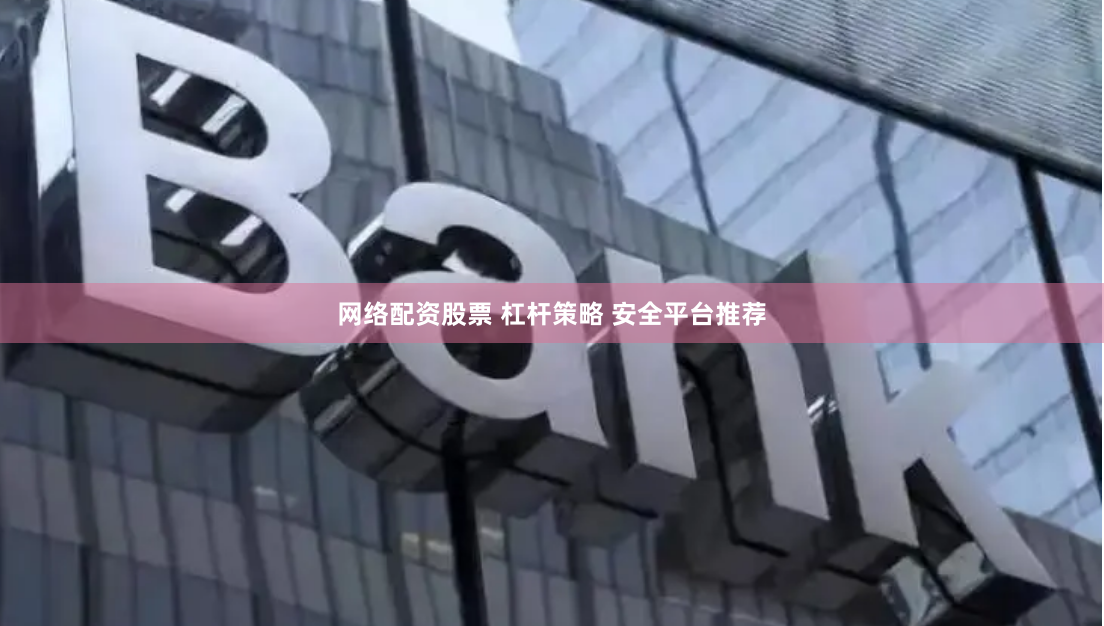 网络配资股票 杠杆策略 安全平台推荐