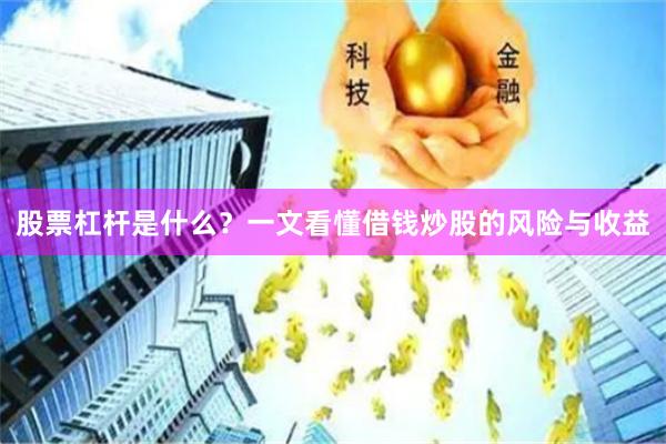 股票杠杆是什么?一文看懂借钱炒股的风险与收益