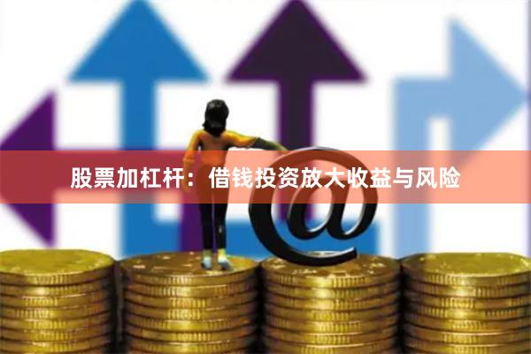 股票加杠杆：借钱投资放大收益与风险